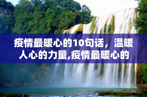 疫情最暖心的10句话，温暖人心的力量,疫情最暖心的10句话