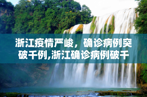 浙江疫情严峻，确诊病例突破千例,浙江确诊病例破千