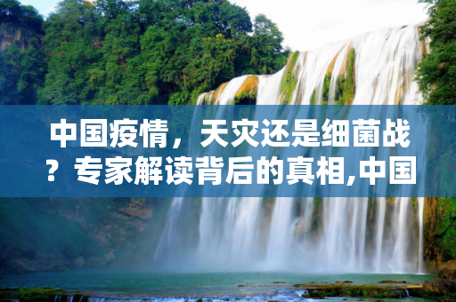 中国疫情，天灾还是细菌战？专家解读背后的真相,中国疫情是天灾还是细菌战？专家解读疫情背后的真相