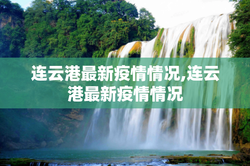 连云港最新疫情情况,连云港最新疫情情况