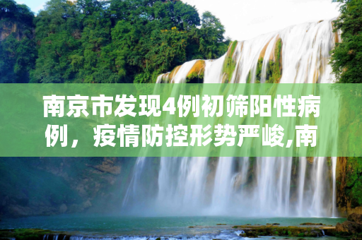 南京市发现4例初筛阳性病例，疫情防控形势严峻,南京4人初筛阳性