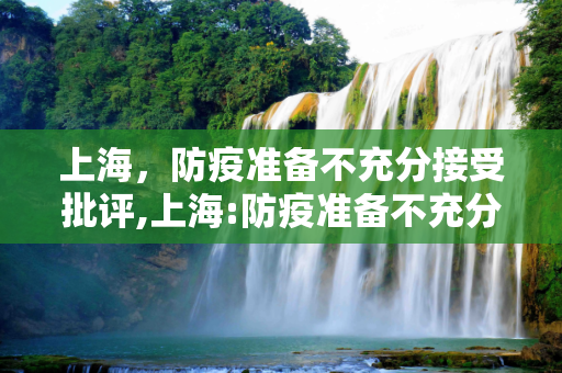 上海，防疫准备不充分接受批评,上海:防疫准备不充分接受批评