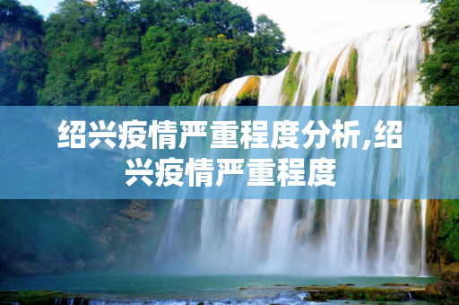 绍兴疫情严重程度分析,绍兴疫情严重程度