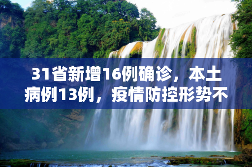 31省新增16例确诊，本土病例13例，疫情防控形势不容忽视,31省新增16例确诊本土13例