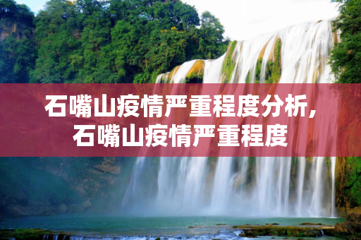 石嘴山疫情严重程度分析,石嘴山疫情严重程度