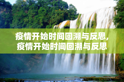 疫情开始时间回溯与反思,疫情开始时间回溯与反思