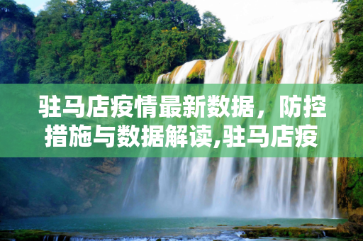 驻马店疫情最新数据，防控措施与数据解读,驻马店疫情最新数据