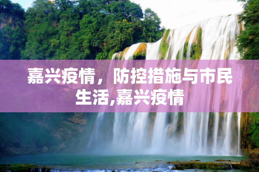 嘉兴疫情，防控措施与市民生活,嘉兴疫情