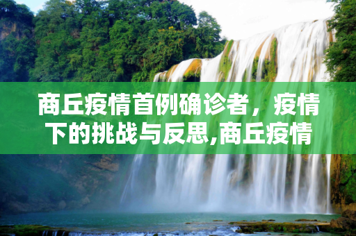 商丘疫情首例确诊者，疫情下的挑战与反思,商丘疫情首例确诊者