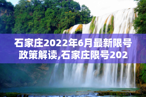 石家庄2022年6月最新限号政策解读,石家庄限号2022最新限号6月