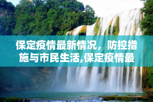 保定疫情最新情况，防控措施与市民生活,保定疫情最新情况