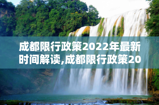 成都限行政策2022年最新时间解读,成都限行政策2022年最新时间