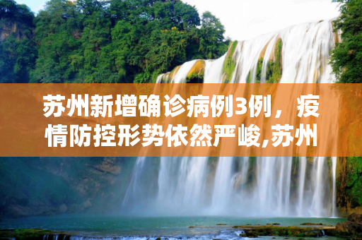 苏州新增确诊病例3例，疫情防控形势依然严峻,苏州新增确诊病例3例