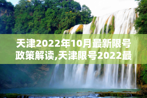 天津2022年10月最新限号政策解读,天津限号2022最新限号10月