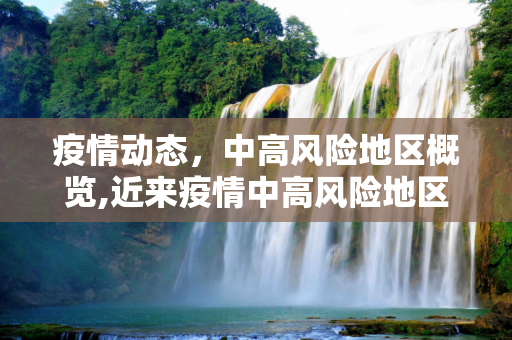 疫情动态，中高风险地区概览,近来疫情中高风险地区有哪些