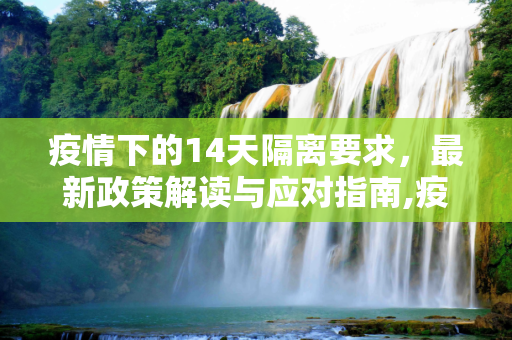 疫情下的14天隔离要求，最新政策解读与应对指南,疫情14天隔离要求最新