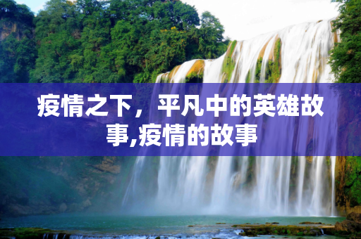 疫情之下，平凡中的英雄故事,疫情的故事