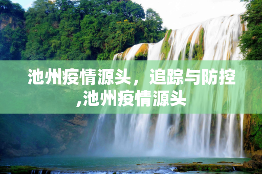 池州疫情源头，追踪与防控,池州疫情源头