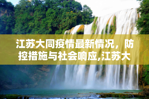 江苏大同疫情最新情况，防控措施与社会响应,江苏大同疫情最新情况